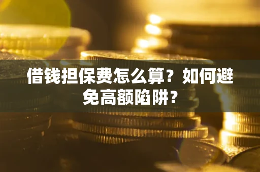 武汉借钱担保费怎么算？如何避免高额陷阱？