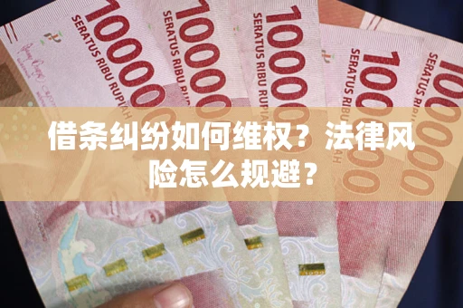 武汉借条纠纷如何维权？法律风险怎么规避？