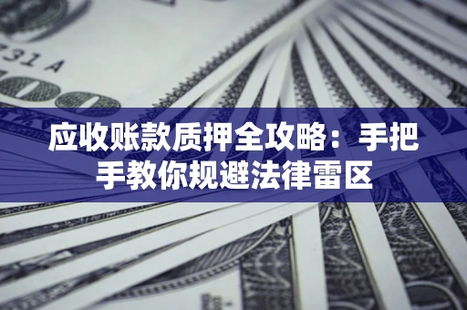 武汉应收账款质押全攻略：手把手教你规避法律雷区