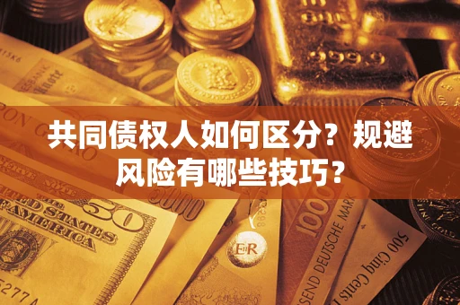 武汉共同债权人如何区分？规避风险有哪些技巧？