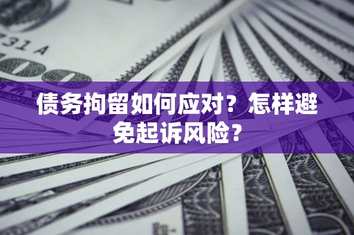 武汉债务拘留如何应对？怎样避免起诉风险？