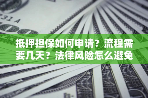 武汉抵押担保如何申请？流程需要几天？法律风险怎么避免？避坑指南