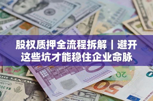 武汉股权质押全流程拆解｜避开这些坑才能稳住企业命脉
