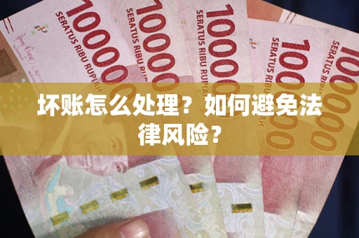 武汉坏账怎么处理？如何避免法律风险？