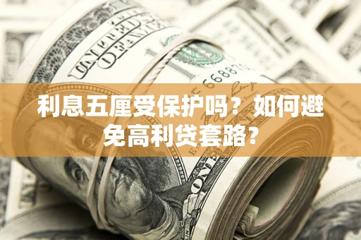 武汉利息五厘受保护吗？如何避免高利贷套路？