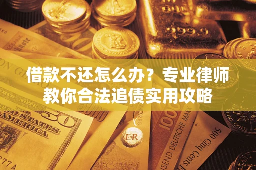 武汉借款不还怎么办？专业律师教你合法追债实用攻略