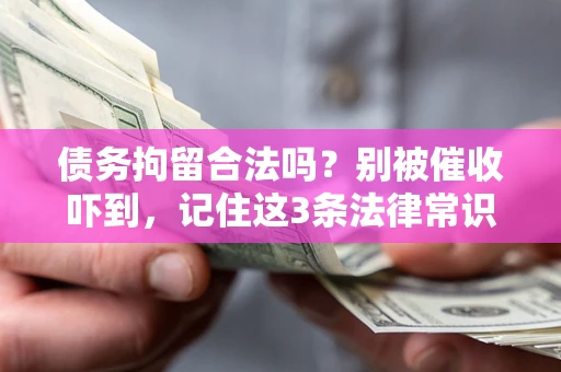 武汉债务拘留合法吗?别被催收吓到,记住这3条法律常识 武汉债务拘留合法吗?别被催收吓到,记住这3条法律常识