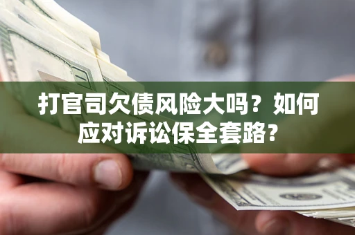 武汉打官司欠债风险大吗？如何应对诉讼保全套路？