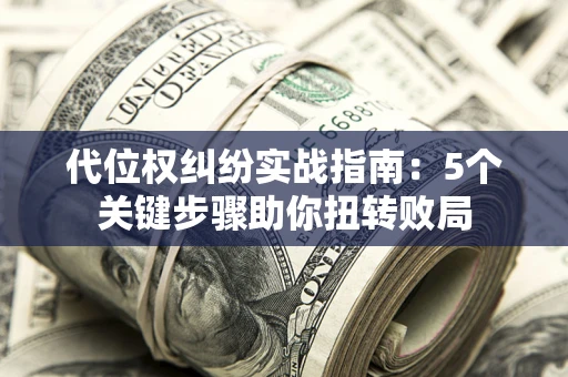 武汉代位权纠纷实战指南：5个关键步骤助你扭转败局