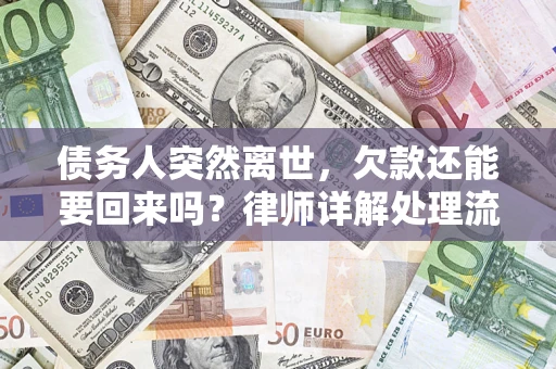 武汉债务人突然离世，欠款还能要回来吗？律师详解处理流程
