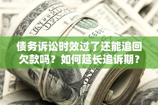 武汉债务诉讼时效过了还能追回欠款吗？如何延长追诉期？
