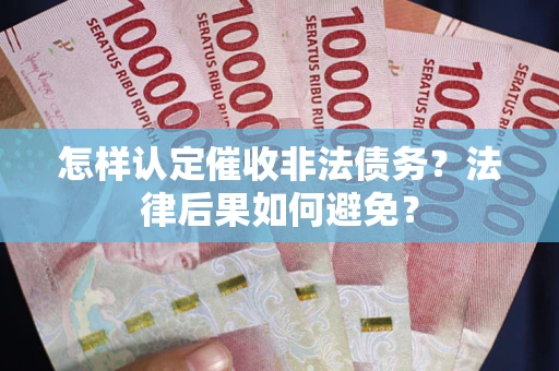武汉怎样认定催收非法债务？法律后果如何避免？