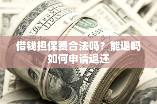 武汉借钱担保费合法吗？能退吗如何申请退还