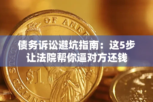 武汉债务诉讼避坑指南：这5步让法院帮你逼对方还钱