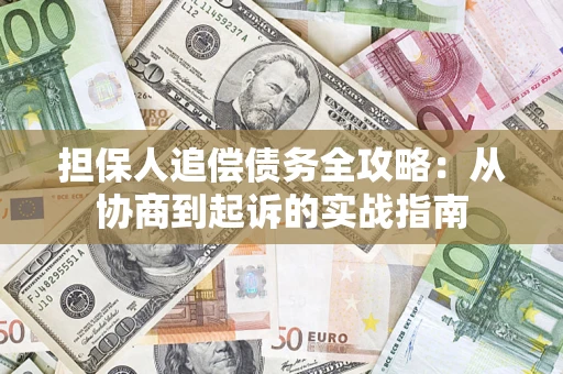 武汉担保人追偿债务全攻略:从协商到起诉的实战指南 武汉担保人追偿债务全攻略:从协商到起诉的实战指南