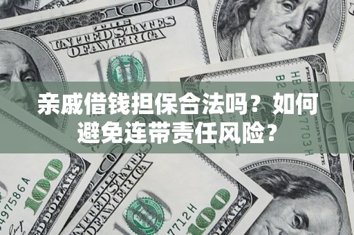 武汉亲戚借钱担保合法吗？如何避免连带责任风险？
