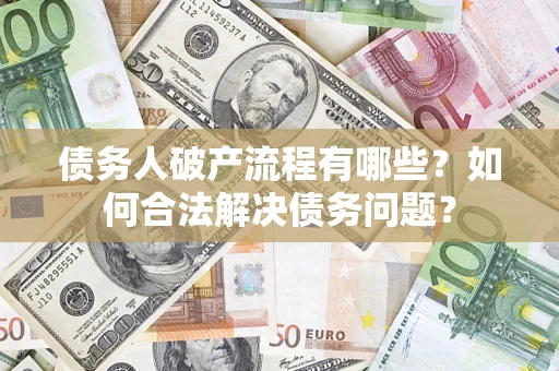武汉债务人破产流程有哪些？如何合法解决债务问题？