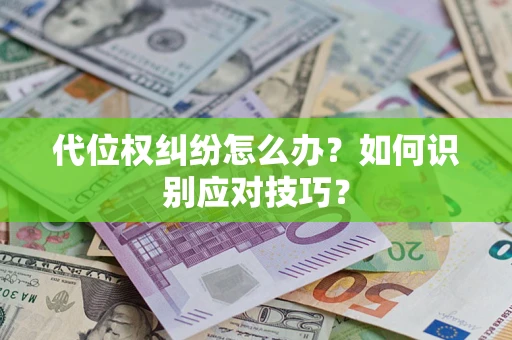 武汉代位权纠纷怎么办？如何识别应对技巧？