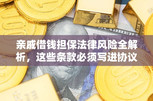 武汉亲戚借钱担保法律风险全解析，这些条款必须写进协议