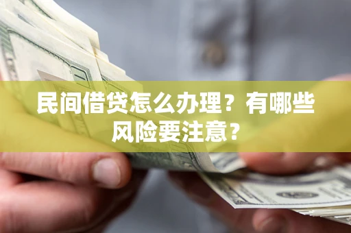 武汉民间借贷怎么办理？有哪些风险要注意？