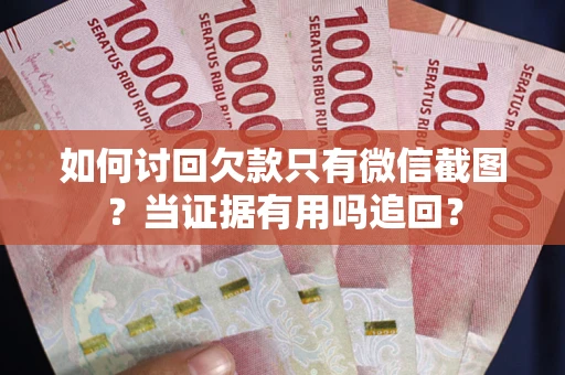武汉如何讨回欠款只有微信截图？当证据有用吗追回？