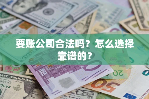 武汉要账公司合法吗？怎么选择靠谱的？