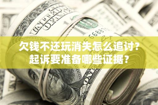 武汉欠钱不还玩消失怎么追讨？起诉要准备哪些证据？