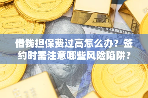 武汉借钱担保费过高怎么办？签约时需注意哪些风险陷阱？