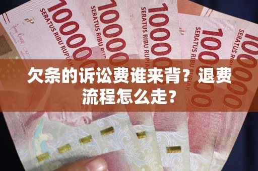 武汉欠条的诉讼费谁来背？退费流程怎么走？