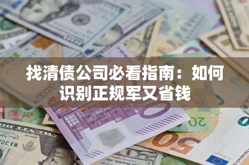武汉找清债公司必看指南：如何识别正规军又省钱