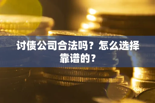 武汉讨债公司合法吗？怎么选择靠谱的？