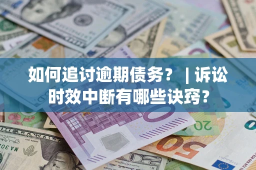 武汉如何追讨逾期债务？ | 诉讼时效中断有哪些诀窍？