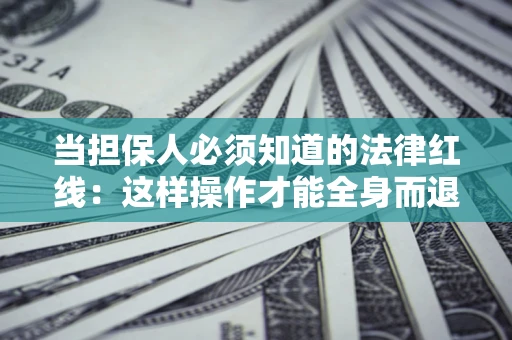 武汉当担保人必须知道的法律红线：这样操作才能全身而退