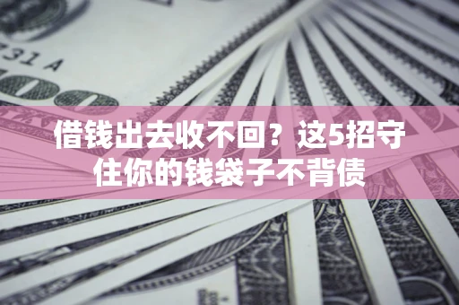 武汉借钱出去收不回？这5招守住你的钱袋子不背债