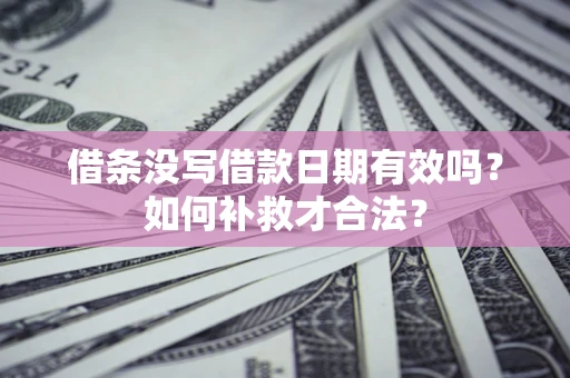 武汉借条没写借款日期有效吗？如何补救才合法？