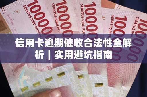 武汉信用卡逾期催收合法性全解析｜实用避坑指南