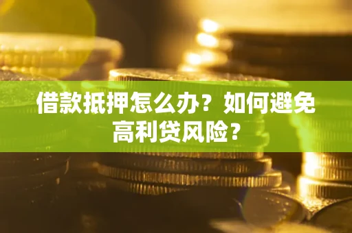 武汉借款抵押怎么办？如何避免高利贷风险？