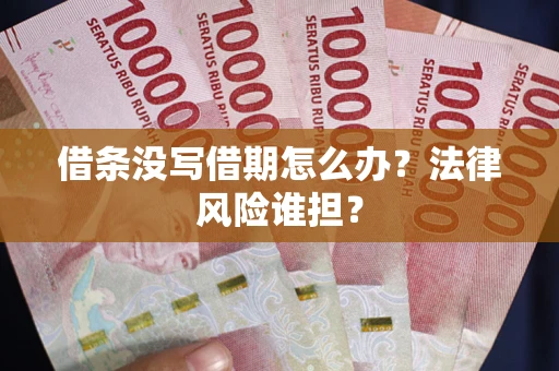 武汉借条没写借期怎么办？法律风险谁担？