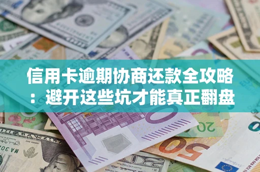 武汉信用卡逾期协商还款全攻略：避开这些坑才能真正翻盘