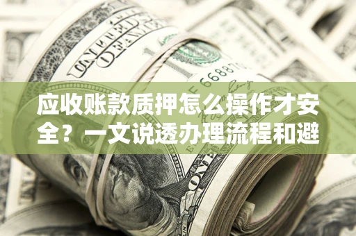 武汉应收账款质押怎么操作才安全？一文说透办理流程和避险绝招